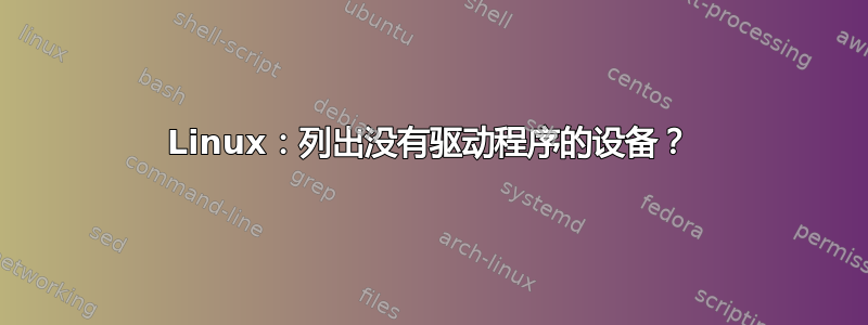 Linux：列出没有驱动程序的设备？