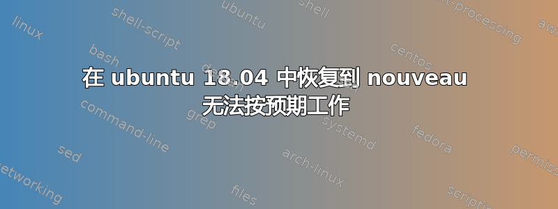 在 ubuntu 18.04 中恢复到 nouveau 无法按预期工作