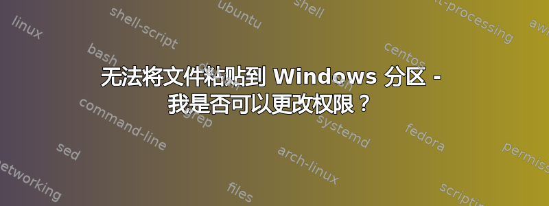 无法将文件粘贴到 Windows 分区 - 我是否可以更改权限？