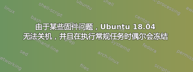 由于某些固件问题，Ubuntu 18.04 无法关机，并且在执行常规任务时偶尔会冻结