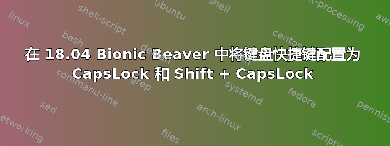 在 18.04 Bionic Beaver 中将键盘快捷键配置为 CapsLock 和 Shift + CapsLock