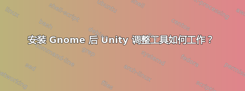 安装 Gnome 后 Unity 调整工具如何工作？