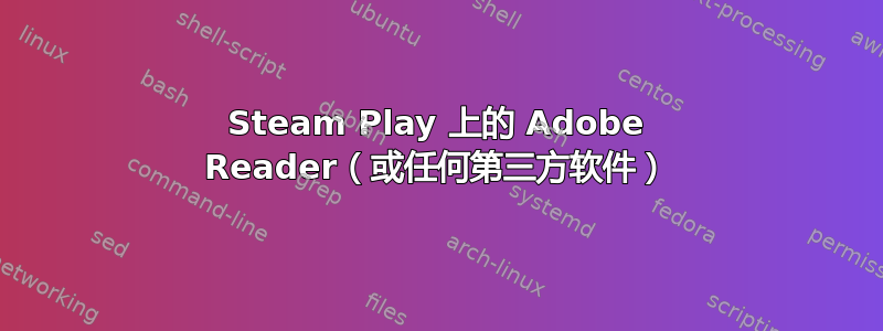 Steam Play 上的 Adob​​e Reader（或任何第三方软件）