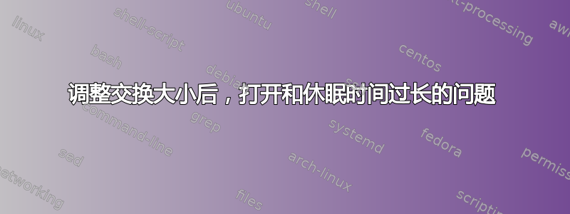 调整交换大小后，打开和休眠时间过长的问题