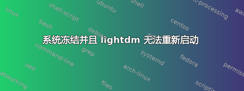 系统冻结并且 lightdm 无法重新启动