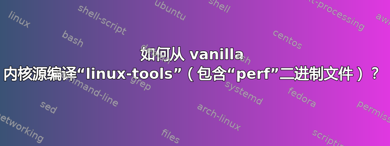 如何从 vanilla 内核源编译“linux-tools”（包含“perf”二进制文件）？