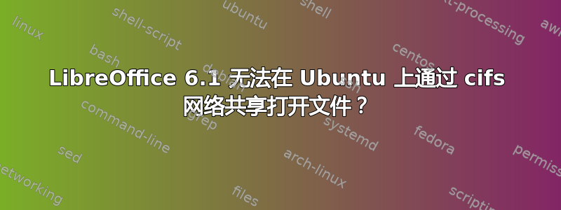 LibreOffice 6.1 无法在 Ubuntu 上通过 cifs 网络共享打开文件？