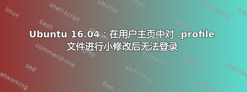 Ubuntu 16.04：在用户主页中对 .profile 文件进行小修改后无法登录