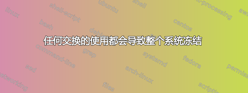 任何交换的使用都会导致整个系统冻结