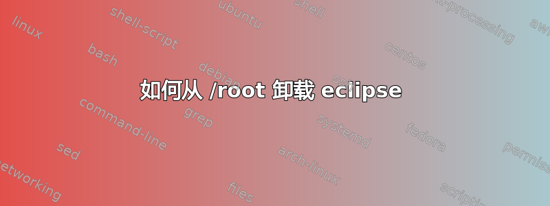 如何从 /root 卸载 eclipse