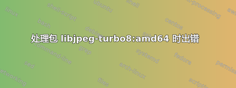 处理包 libjpeg-turbo8:amd64 时出错 