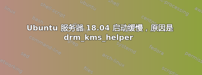 Ubuntu 服务器 18.04 启动缓慢，原因是 drm_kms_helper 