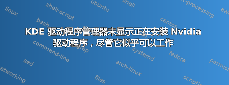 KDE 驱动程序管理器未显示正在安装 Nvidia 驱动程序，尽管它似乎可以工作