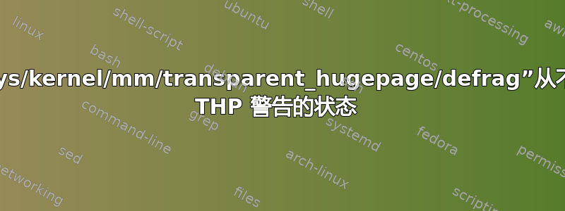 如何使“/sys/kernel/mm/transparent_hugepage/defrag”从不处于关闭 THP 警告的状态 