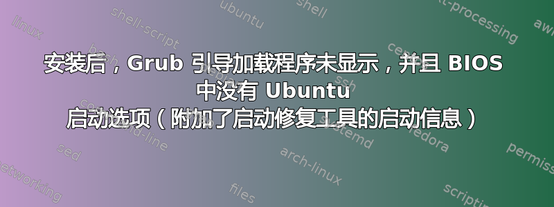 安装后，Grub 引导加载程序未显示，并且 BIOS 中没有 Ubuntu 启动选项（附加了启动修复工具的启动信息）