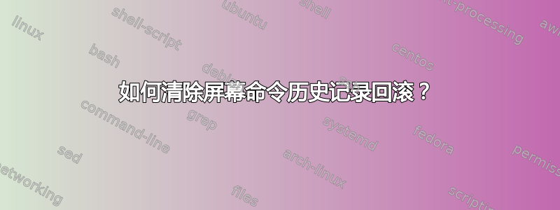 如何清除屏幕命令历史记录回滚？