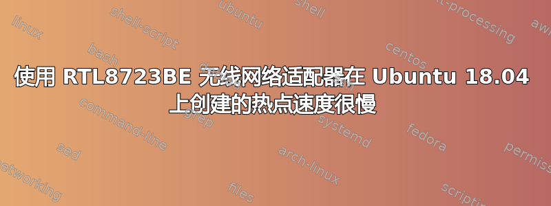 使用 RTL8723BE 无线网络适配器在 Ubuntu 18.04 上创建的热点速度很慢