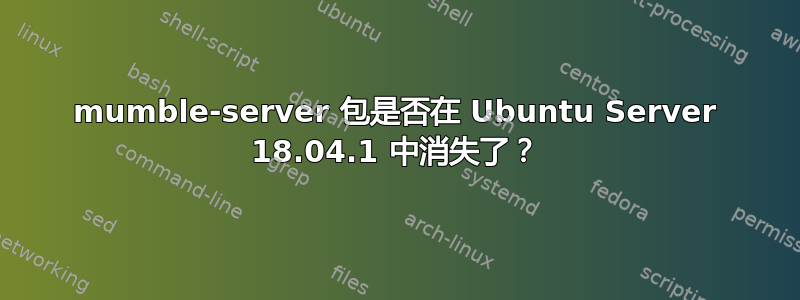 mumble-server 包是否在 Ubuntu Server 18.04.1 中消失了？