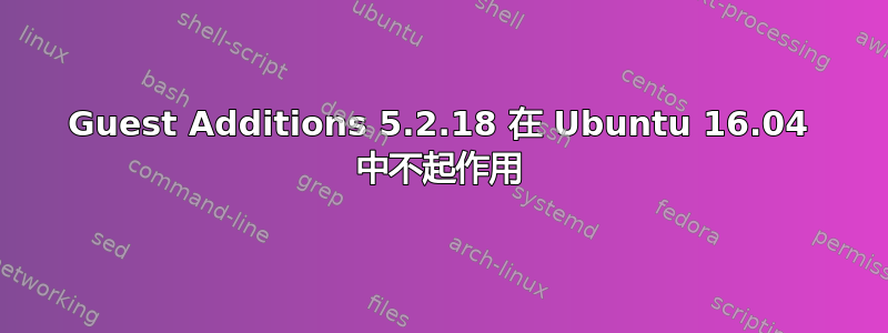 Guest Additions 5.2.18 在 Ubuntu 16.04 中不起作用