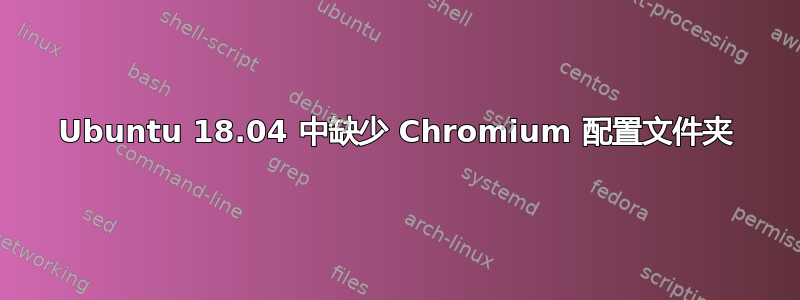 Ubuntu 18.04 中缺少 Chromium 配置文件夹