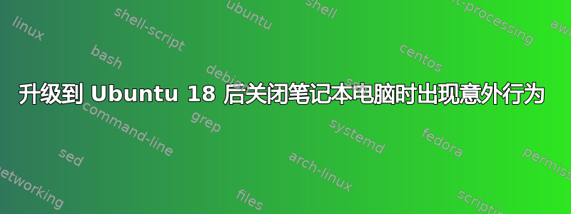 升级到 Ubuntu 18 后关闭笔记本电脑时出现意外行为