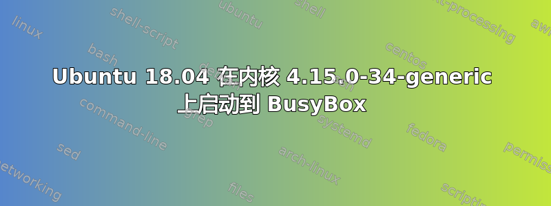 Ubuntu 18.04 在内核 4.15.0-34-generic 上启动到 BusyBox