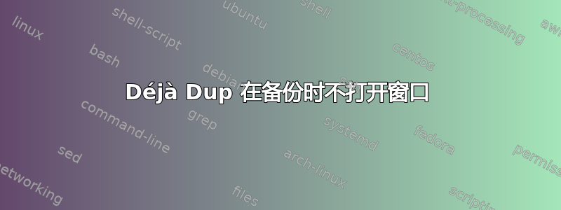 Déjà Dup 在备份时不打开窗口