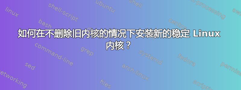 如何在不删除旧内核的情况下安装新的稳定 Linux 内核？