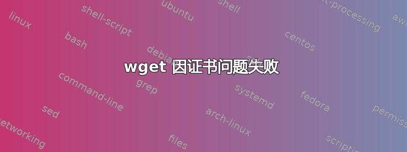 wget 因证书问题失败