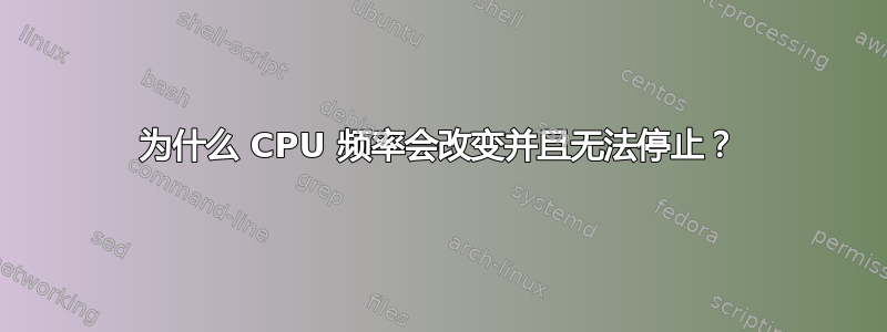 为什么 CPU 频率会改变并且无法停止？