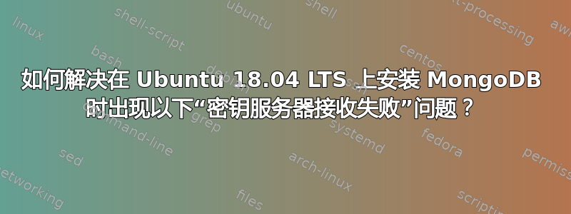 如何解决在 Ubuntu 18.04 LTS 上安装 MongoDB 时出现以下“密钥服务器接收失败”问题？