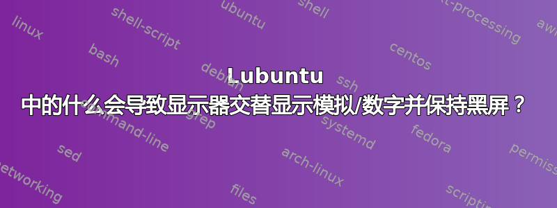 Lubuntu 中的什么会导致显示器交替显示模拟/数字并保持黑屏？