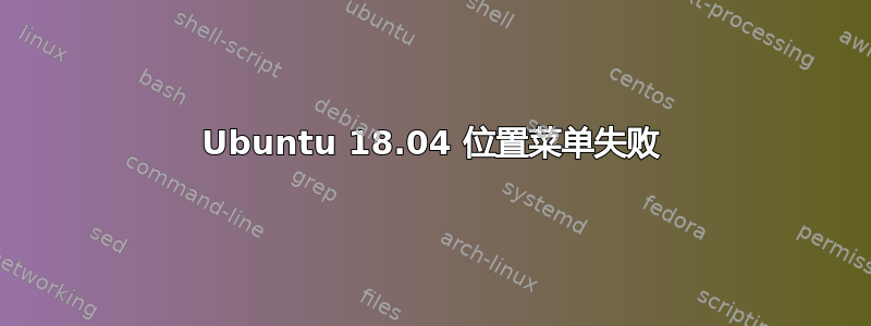 Ubuntu 18.04 位置菜单失败