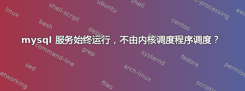 mysql 服务始终运行，不由内核调度程序调度？