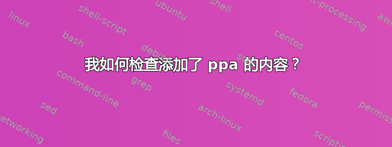 我如何检查添加了 ppa 的内容？