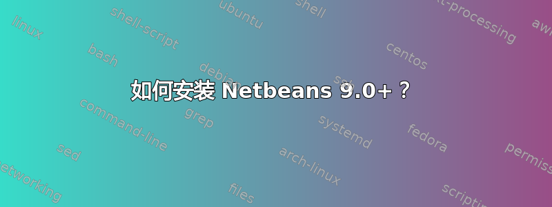 如何安装 Netbeans 9.0+？