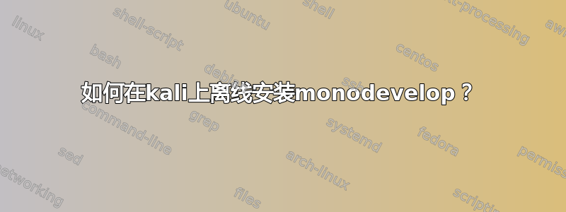 如何在kali上离线安装monodevelop？