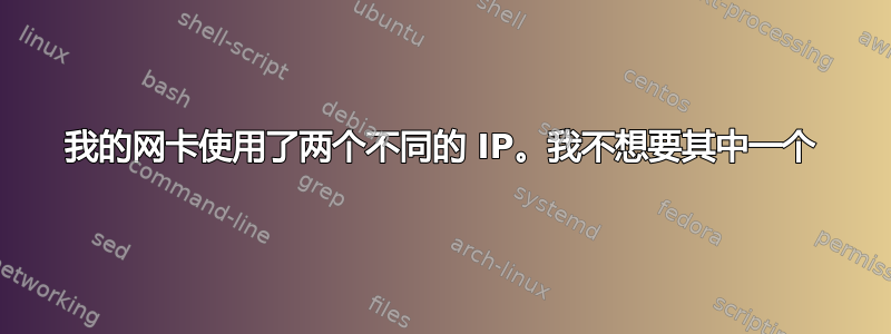 我的网卡使用了两个不同的 IP。我不想要其中一个