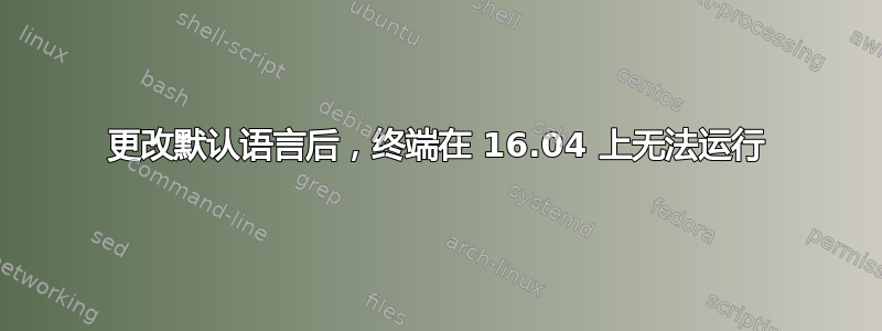 更改默认语言后，终端在 16.04 上无法运行