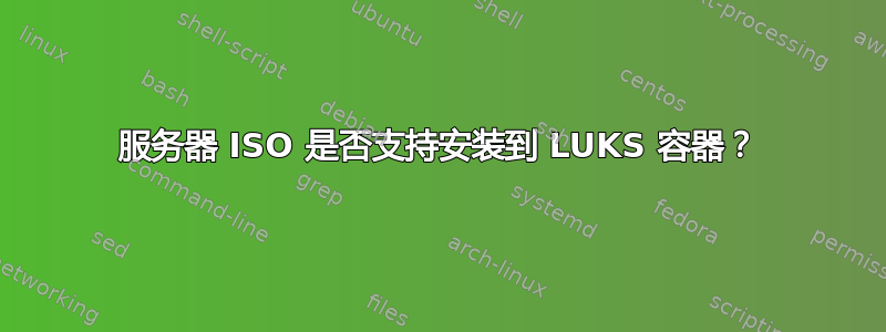 服务器 ISO 是否支持安装到 LUKS 容器？