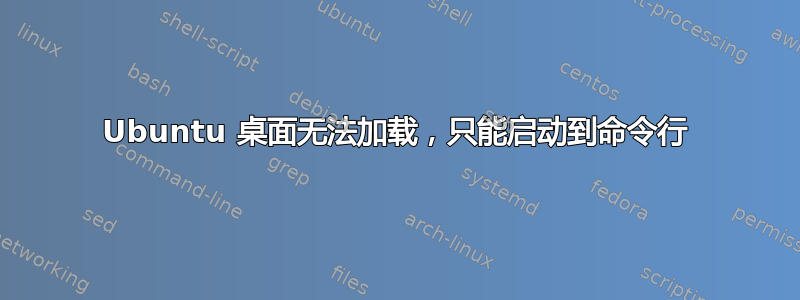 Ubuntu 桌面无法加载，只能启动到命令行