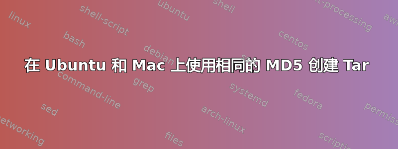 在 Ubuntu 和 Mac 上使用相同的 MD5 创建 Tar