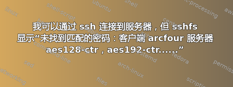 我可以通过 ssh 连接到服务器，但 sshfs 显示“未找到匹配的密码：客户端 arcfour 服务器 aes128-ctr，aes192-ctr......”