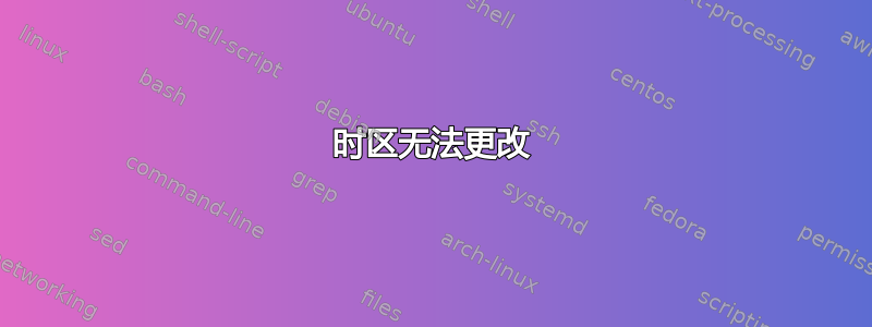 时区无法更改