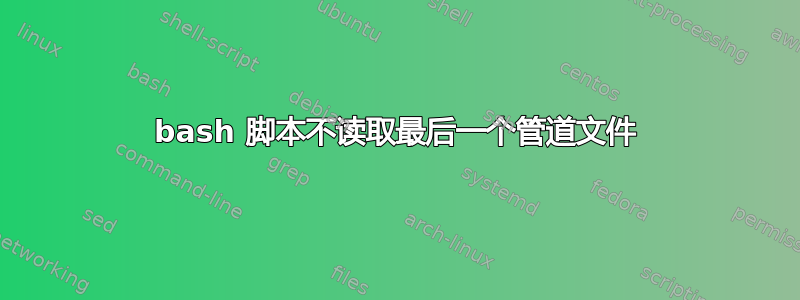 bash 脚本不读取最后一个管道文件