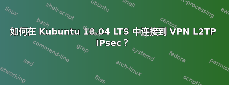 如何在 Kubuntu 18.04 LTS 中连接到 VPN L2TP IPsec？