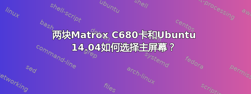 两块Matrox C680卡和Ubuntu 14.04如何选择主屏幕？