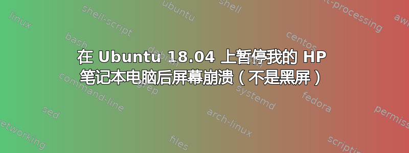 在 Ubuntu 18.04 上暂停我的 HP 笔记本电脑后屏幕崩溃（不是黑屏）