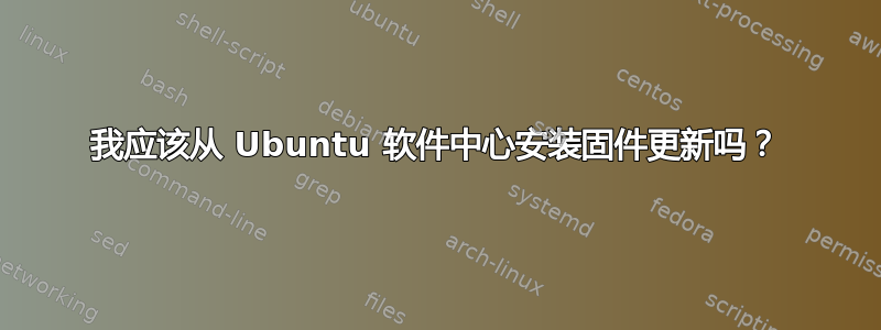 我应该从 Ubuntu 软件中心安装固件更新吗？