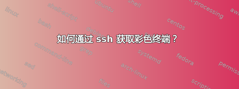 如何通过 ssh 获取彩色终端？